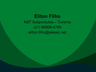 Eliton Filho
NST Subprodutos – Turismo
(21) 96908-4769
eliton.filho@aiesec.net
 