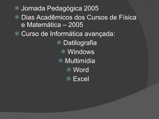Jornada Pedagógica 2005 Dias Acadêmicos dos Cursos de Física e Matemática – 2005 Curso de Informática avançada: Datilografia  Windows Multimídia  Word Excel 