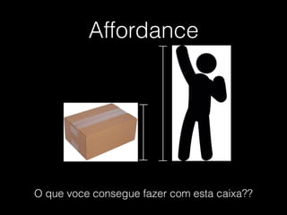 Affordance
O que voce consegue fazer com esta caixa??
 