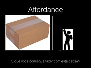 Affordance
O que voce consegue fazer com esta caixa??
 