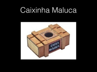 Caixinha Maluca
 