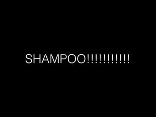 SHAMPOO!!!!!!!!!!!
 