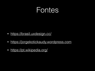 Fontes
• https://brasil.uxdesign.cc/
• https://jorgekotickaudy.wordpress.com
• https://pt.wikipedia.org/
 