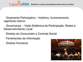 Orçamento Participativo – histórico, funcionamento,
regimento interno
Governança - Visão Sistêmica da Participação, Redes e
Desenvolvimento Local
Direitos do Consumidor e Controle Social
Ferramentas da Informação
Direitos Humanos
 