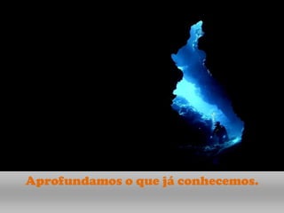 Aprofundamos o que já conhecemos.
 