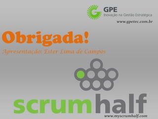 www.gpetec.com.br




Obrigada!
Apresentação: Ester Lima de Campos




                                 www.myscrumhalf.com
 