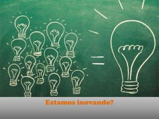 Estamos inovando?
 