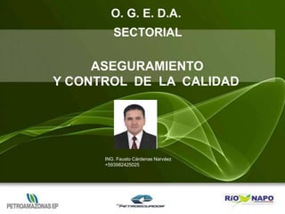 O. G. E. D.A.
SECTORIAL
ASEGURAMIENTO
Y CONTROL DE LA CALIDAD
ING. Fausto Cárdenas Narváez
+593982425025
 