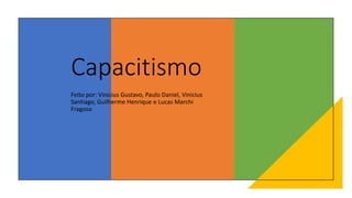 Capacitismo
Feito por: Vinicius Gustavo, Paulo Daniel, Vinicius
Santiago, Guilherme Henrique e Lucas Marchi
Fragoso
 