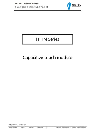®
成都惠利特自动化科技有限公司
http://www.heltec.cn
Touch Model Rev 0.2 P 1 / 11 Nov 2018 HelTec Automation © Limited standard files
HTTM Series
Capacitive touch module
 