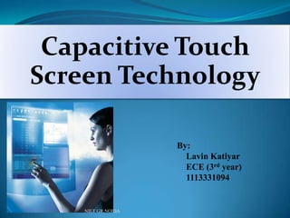 Capacitive Touch
Screen Technology
By:
Lavin Katiyar
ECE (3rd year)
1113331094
NIET GR.NOIDA
 