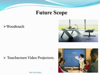Future Scope
Woodtouch
 Touchscreen Video Projectors.
NIET GR.NOIDA
 