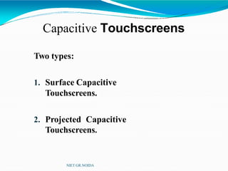 Capacitive Touchscreens
NIET GR.NOIDA
Two types:
1. Surface Capacitive
Touchscreens.
2. Projected Capacitive
Touchscreens.
 