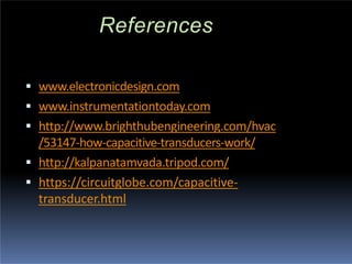 References
 www.electronicdesign.com
 www.instrumentationtoday.com
 http://www.brighthubengineering.com/hvac
/53147-how-capacitive-transducers-work/
 http://kalpanatamvada.tripod.com/
 https://circuitglobe.com/capacitive-
transducer.html
 