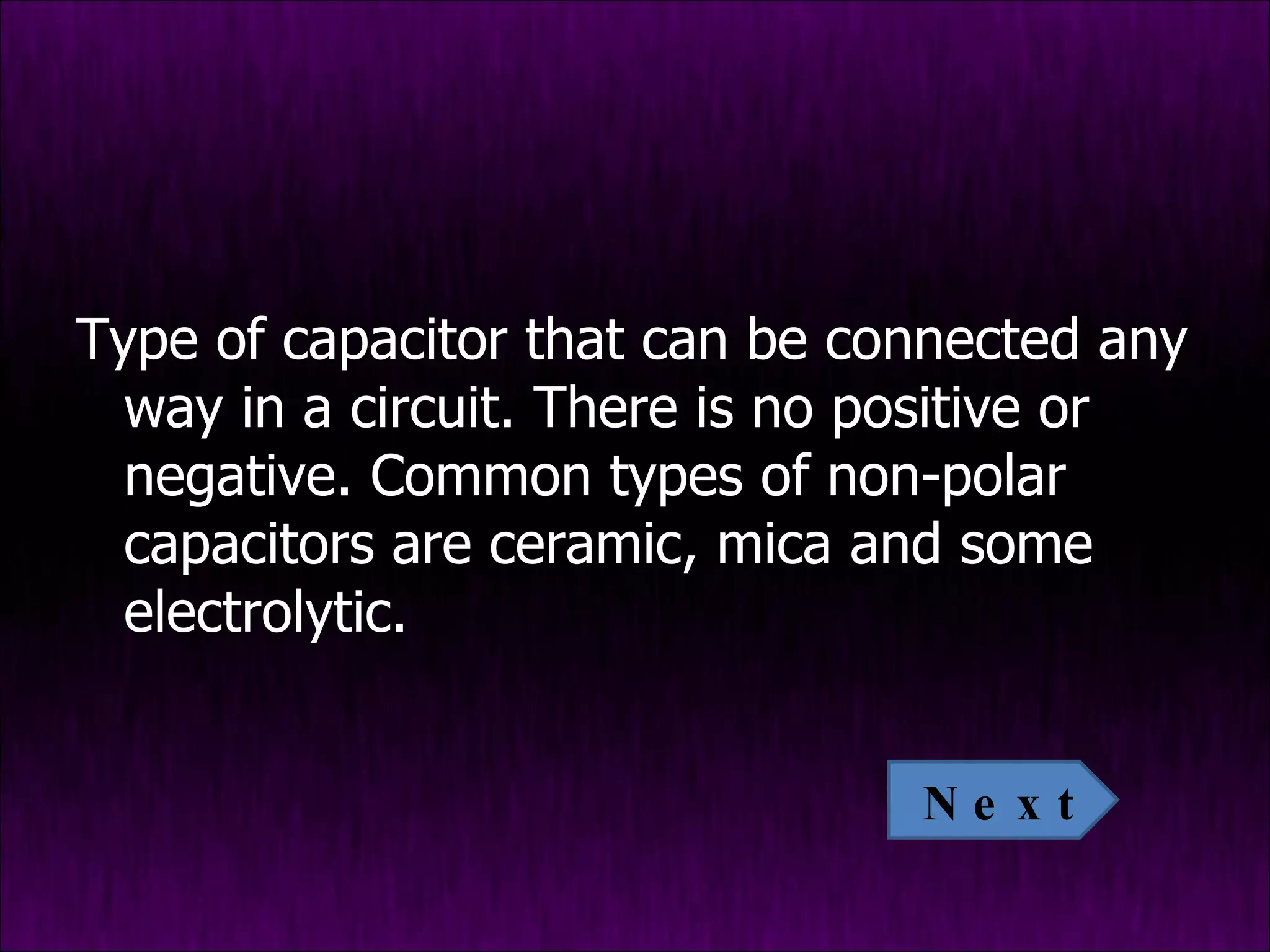Type of capacitor that can be connected any way in a circuit. There is no positive or negative. Common types of non-polar capacitors are ceramic, mica and some electrolytic.  Next 