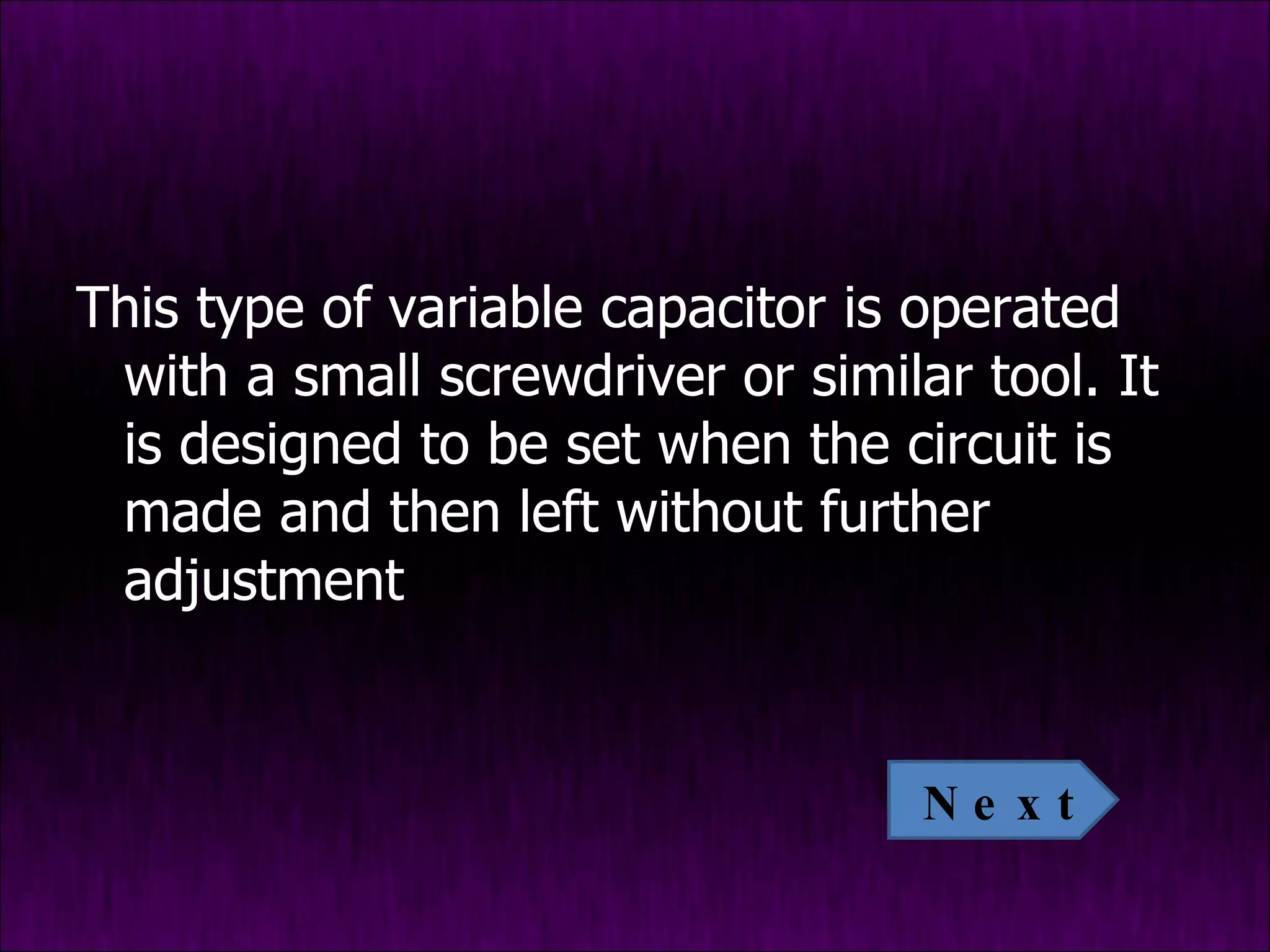 This type of variable capacitor is operated with a small screwdriver or similar tool. It is designed to be set when the circuit is made and then left without further adjustment Next 