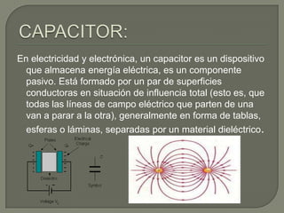 En electricidad y electrónica, un capacitor es un dispositivo
  que almacena energía eléctrica, es un componente
  pasivo....