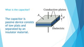 What is the capacitor?
The capacitor is
passive device consists
of tow plats and
separated by an
insulator material.
 