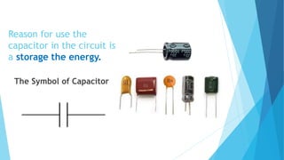 Reason for use the
capacitor in the circuit is
a storage the energy.
The Symbol of Capacitor
 