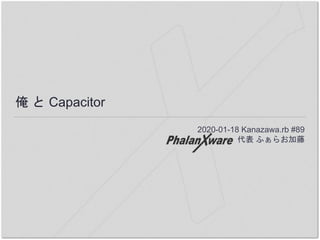 俺 と Capacitor
2020-01-18 Kanazawa.rb #89
代表 ふぁらお加藤
 