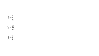E =
𝐹
𝑞
V =
𝑊
𝑞
E =
𝑉
𝑑
 
