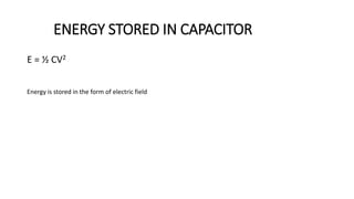 ENERGY STORED IN CAPACITOR
E = ½ CV2
Energy is stored in the form of electric field
 