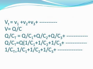 Vt = v1 +v2+v3+ ----------
V= Q/C
Q/CT = Q/C1+Q/C2+Q/C3+ ------------
Q/CT=Q(1/C1+1/C2+1/C3+ ------------
1/CT=1/C1+1/C2+1/C3+ --------------
 