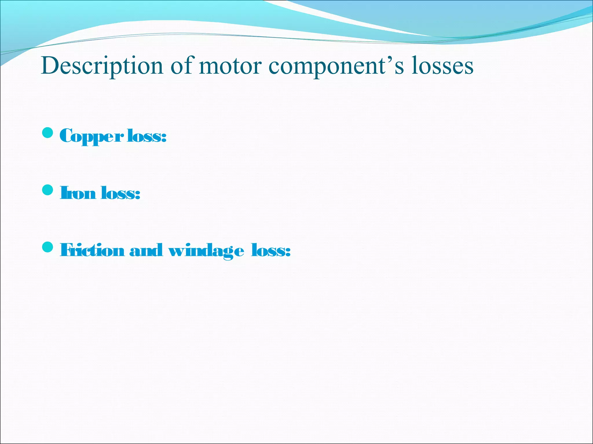 Description of motor component’s losses
Copperloss:
Iron loss:
Friction and windage loss:
 