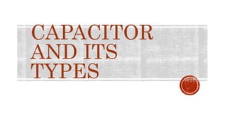 CAPACITOR
AND ITS
TYPES
 