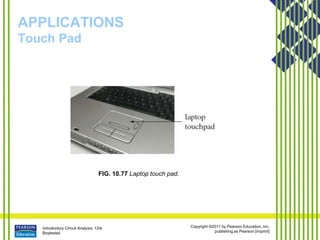 Introductory Circuit Analysis, 12/e
Boylestad
Copyright ©2011 by Pearson Education, Inc.
publishing as Pearson [imprint]
APPLICATIONS
Touch Pad
FIG. 10.77 Laptop touch pad.
 