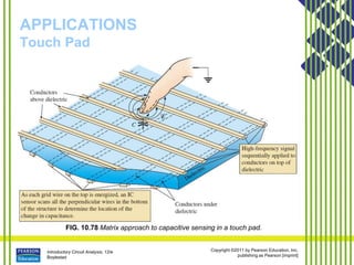 Introductory Circuit Analysis, 12/e
Boylestad
Copyright ©2011 by Pearson Education, Inc.
publishing as Pearson [imprint]
APPLICATIONS
Touch Pad
FIG. 10.78 Matrix approach to capacitive sensing in a touch pad.
 