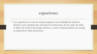 capacitores
• Los capacitores se usan de manera regular en una infinidad de circuitos
eléctricos, por ejemplo para sintoni...
