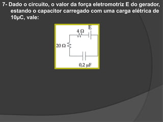 7- Dado o circuito, o valor da força eletromotriz E do gerador,
estando o capacitor carregado com uma carga elétrica de
10µC, vale:
 