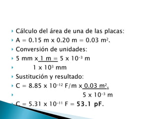 <ul><li>Cálculo del área de una de las placas: </li></ul><ul><li>A = 0.15 m x 0.20 m = 0.03 m 2 . </li></ul><ul><li>Conver...