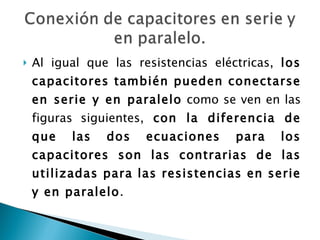 <ul><li>Al igual que las resistencias eléctricas,  los capacitores también pueden conectarse en serie y en paralelo  como ...