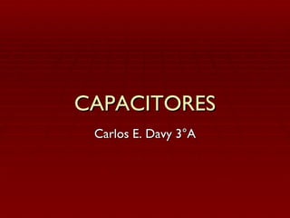 CAPACITORES Carlos E. Davy 3°A 