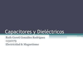 Capacitores y Dieléctricos
Ruth Goreti González Rodríguez
11310179
Electricidad & Magnetismo
 