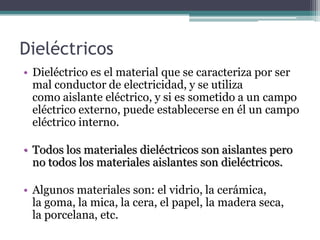 Dieléctricos
• Dieléctrico es el material que se caracteriza por ser
  mal conductor de electricidad, y se utiliza
  como ...