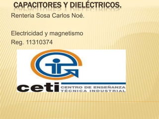 CAPACITORES Y DIELÉCTRICOS.
Renteria Sosa Carlos Noé.

Electricidad y magnetismo
Reg. 11310374
 