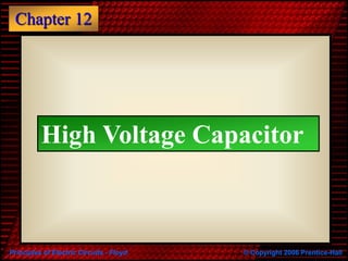 Principles of Electric Circuits - Floyd © Copyright 2006 Prentice-Hall
Chapter 12
High Voltage Capacitor
 