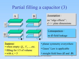 Partial filling a capacitor (3) Suppose : when empty:  Q 0  , V 0  .....etc. filling  for 1/3 of  volume with   r  = 5 Assumption  :  no “edge effects” :  d <<  plate dimensions   Consequences  : no  E -field leakage  planar symmetry everywhere Gauss’ Law is applicable  straight field lines ( E  and  D ) A B I II 