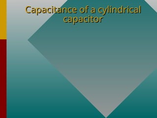 Capacitance of a cylindrical
Capacitance of a cylindrical
capacitor
capacitor
 