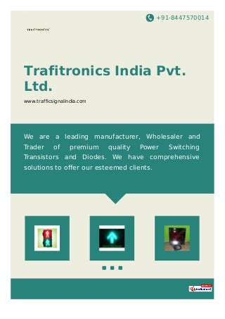 +91-8447570014
Trafitronics India Pvt.
Ltd.
www.trafficsignalindia.com
We are a leading manufacturer, Wholesaler and
Trader of premium quality Power Switching
Transistors and Diodes. We have comprehensive
solutions to offer our esteemed clients.
 