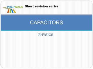 PHYSICS
CAPACITORS
Short revision series
 