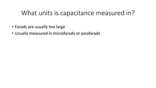 What units is capacitance measured in?
• Farads are usually too large
• Usually measured in microfarads or picofarads
 