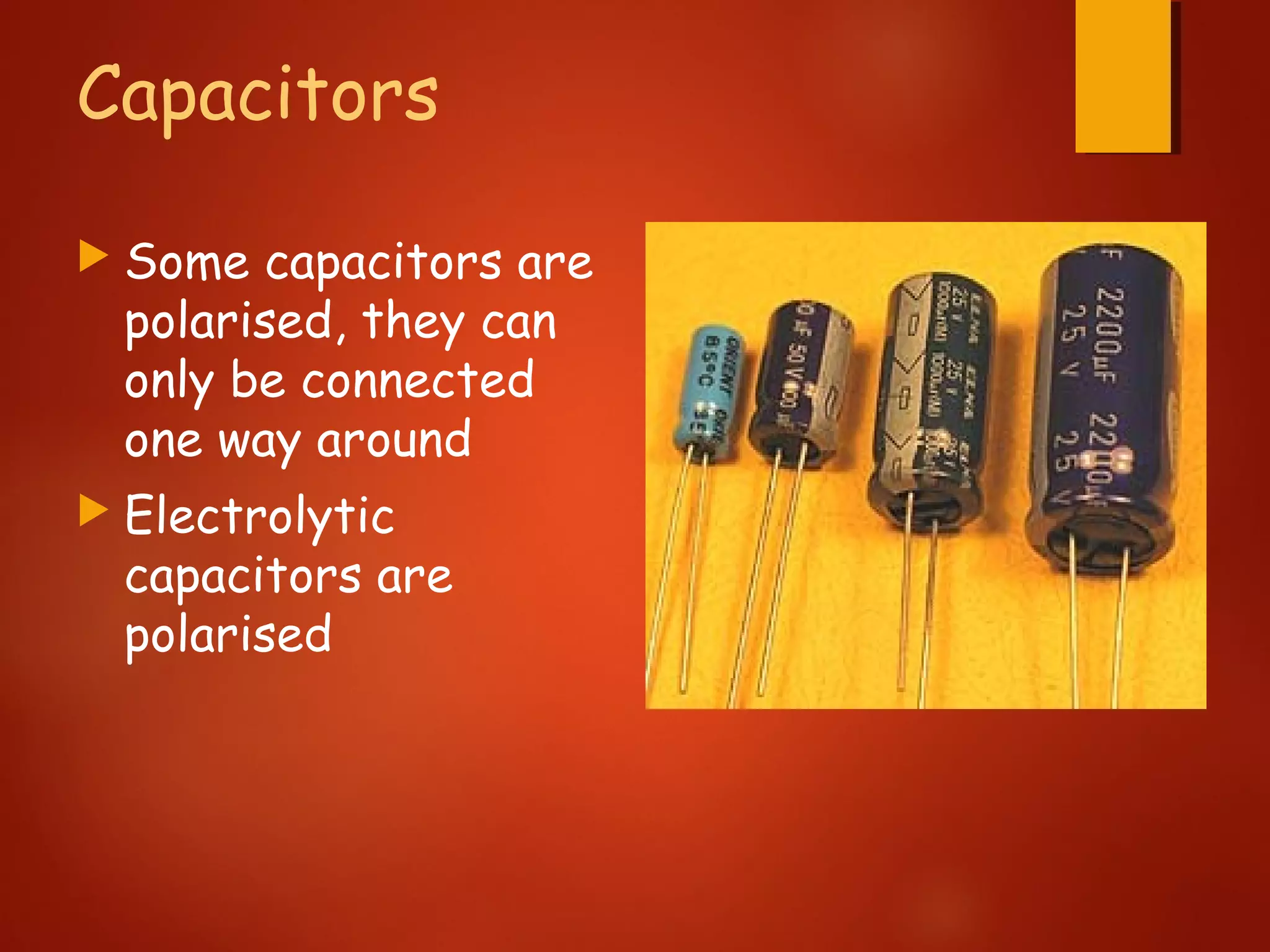Capacitors
 Some capacitors are
polarised, they can
only be connected
one way around
 Electrolytic
capacitors are
polarised
 