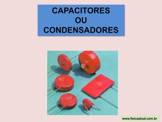 CAPACITORES  OU  CONDENSADORES www.fisicaatual.com.br 