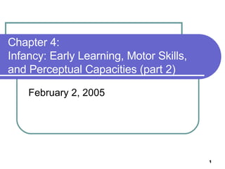 Chapter 4:  Infancy: Early Learning, Motor Skills, and Perceptual Capacities (part 2) February 2, 2005 