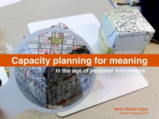 Capacity planning for meaning
         in the age of personal informatics




                               Aaron Straup Cope
                                  Design Engaged 2008
 