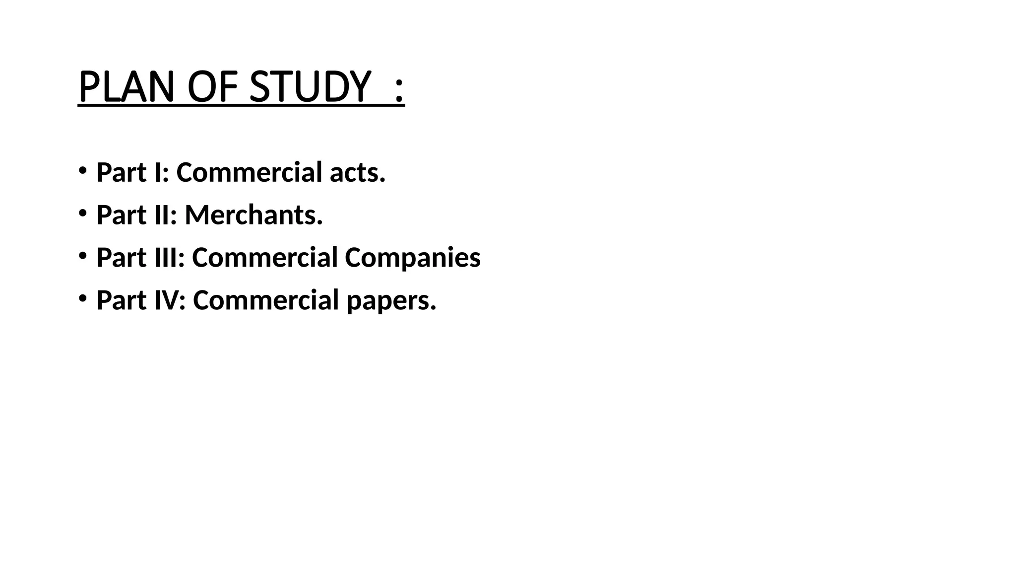 PLAN OF STUDY :
• Part I: Commercial acts.
• Part II: Merchants.
• Part III: Commercial Companies
• Part IV: Commercial papers.
 